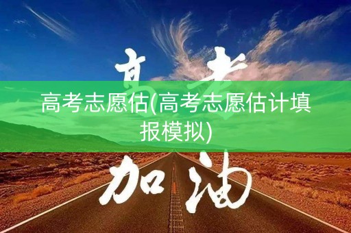 高考志愿估(高考志愿估计填报模拟)