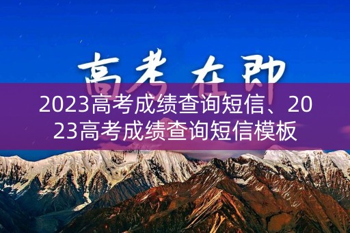 2023高考成绩查询短信、2023高考成绩查询短信模板