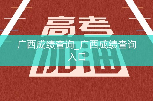 广西成绩查询_广西成绩查询入口