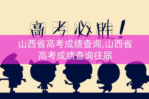 山西省高考成绩查询,山西省高考成绩查询往届