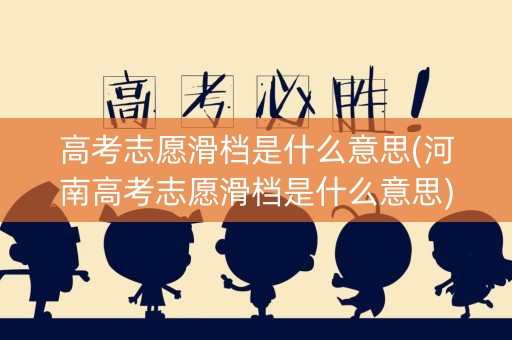 高考志愿滑档是什么意思(河南高考志愿滑档是什么意思)