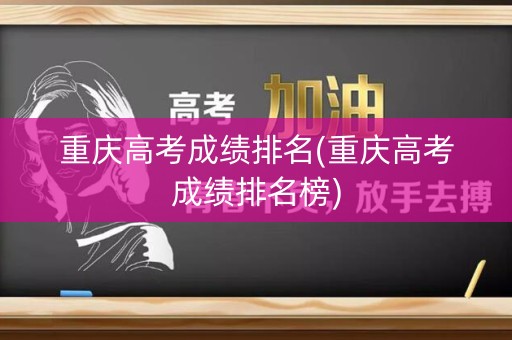 重庆高考成绩排名(重庆高考成绩排名榜)
