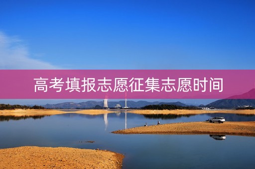 高考填报志愿征集志愿时间