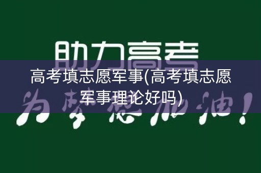 高考填志愿军事(高考填志愿军事理论好吗)