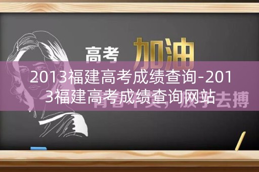 2013福建高考成绩查询-2013福建高考成绩查询网站