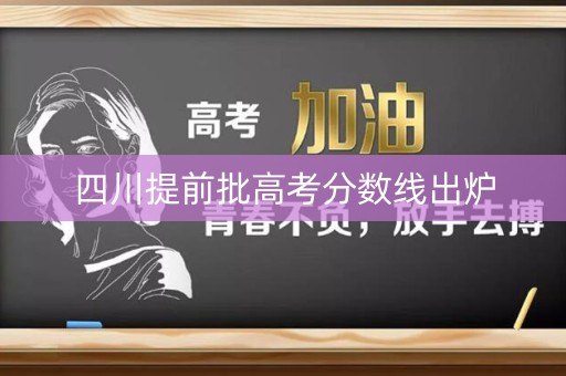 四川提前批高考分数线出炉