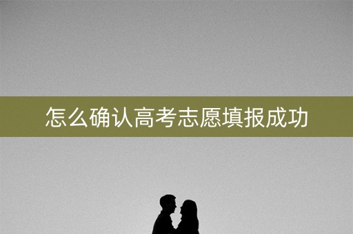 怎么确认高考志愿填报成功