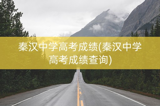 秦汉中学高考成绩(秦汉中学高考成绩查询)