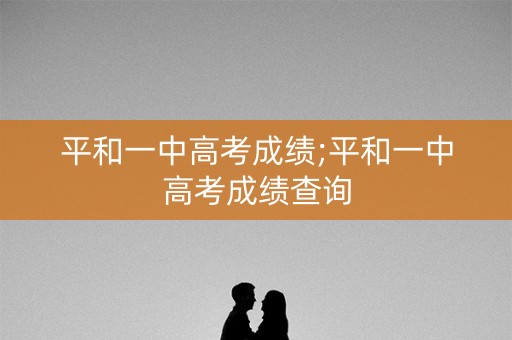 平和一中高考成绩;平和一中高考成绩查询
