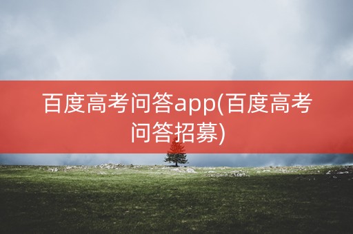 百度高考问答app(百度高考问答招募)
