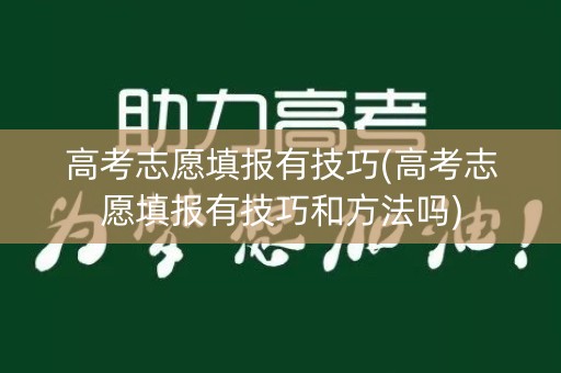 高考志愿填报有技巧(高考志愿填报有技巧和方法吗)