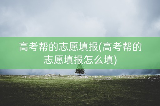 高考帮的志愿填报(高考帮的志愿填报怎么填)