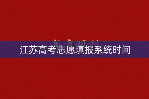 江苏高考志愿填报系统时间