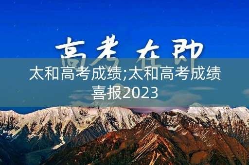 太和高考成绩;太和高考成绩喜报2023