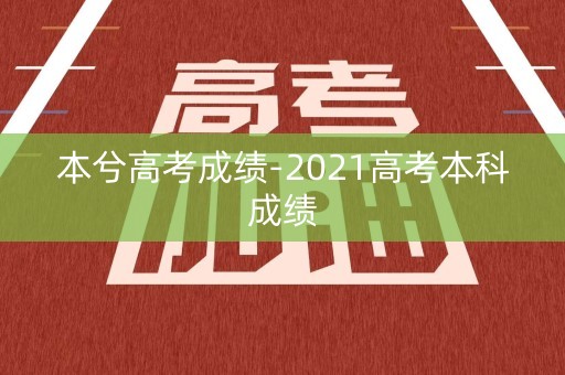 本兮高考成绩-2021高考本科成绩