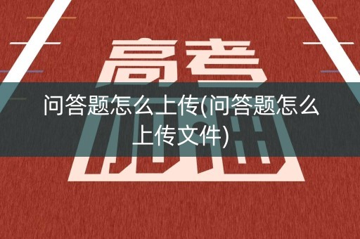问答题怎么上传(问答题怎么上传文件)