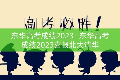 详细阅读:东华高考成绩2023—东华高考成绩2023喜报北大清华 东华高考成绩2023—东华高考成绩2023喜报北大清华