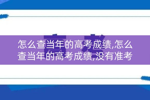 怎么查当年的高考成绩,怎么查当年的高考成绩,没有准考号