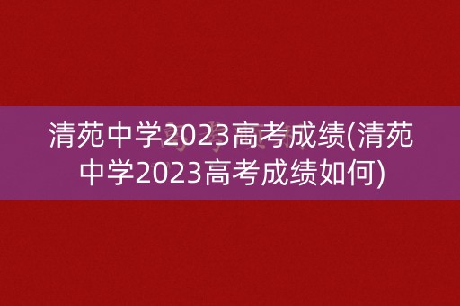 清苑中学2023高考成绩(清苑中学2023高考成绩如何)