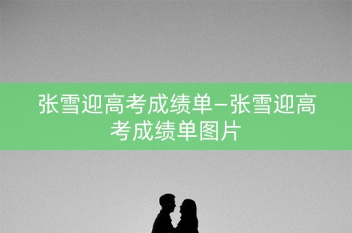 张雪迎高考成绩单—张雪迎高考成绩单图片