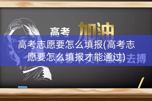 高考志愿要怎么填报(高考志愿要怎么填报才能通过)