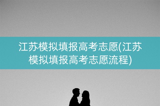 江苏模拟填报高考志愿(江苏模拟填报高考志愿流程)