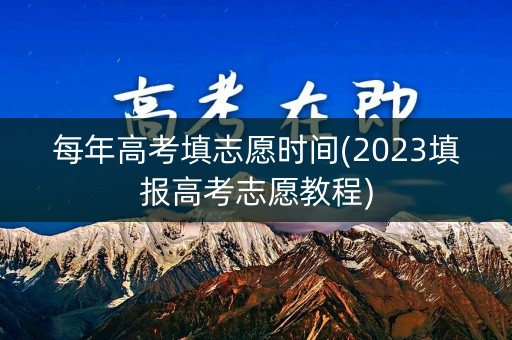 每年高考填志愿时间(2023填报高考志愿教程)