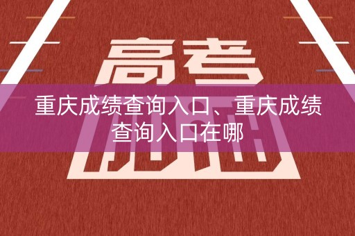 详细阅读:重庆成绩查询入口、重庆成绩查询入口在哪 重庆成绩查询入口、重庆成绩查询入口在哪