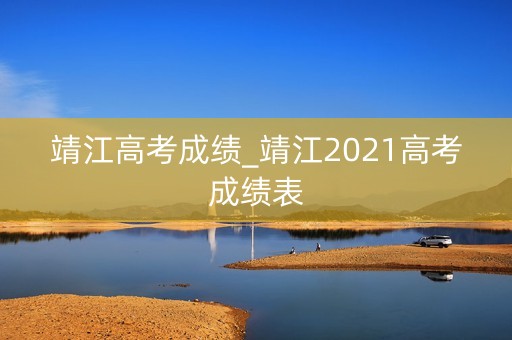 靖江高考成绩_靖江2021高考成绩表