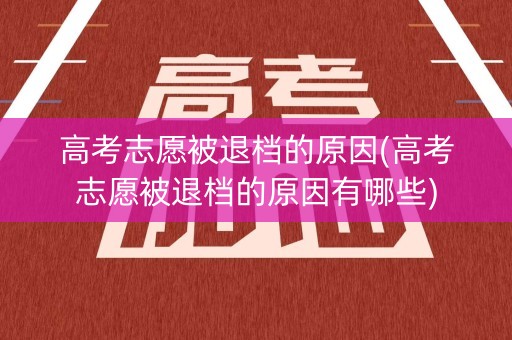 高考志愿被退档的原因(高考志愿被退档的原因有哪些)