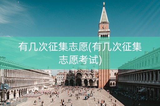 有几次征集志愿(有几次征集志愿考试)
