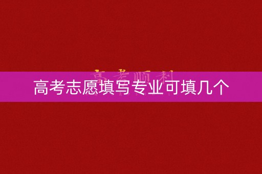 高考志愿填写专业可填几个