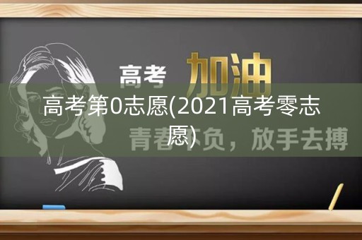 高考第0志愿(2021高考零志愿)