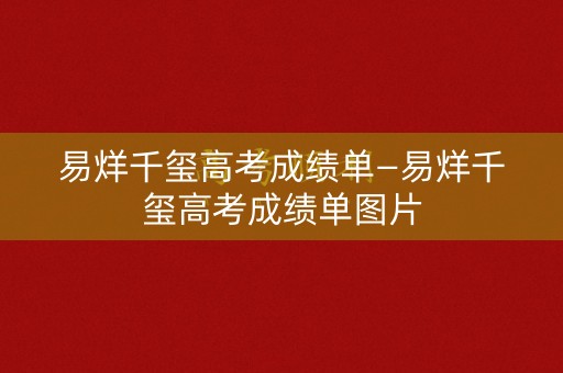 易烊千玺高考成绩单—易烊千玺高考成绩单图片