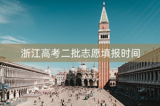 浙江高考二批志愿填报时间