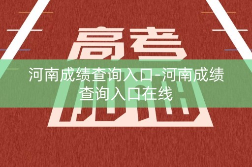 河南成绩查询入口-河南成绩查询入口在线