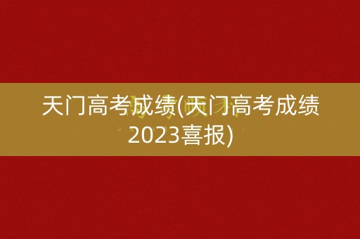 天门高考成绩(天门高考成绩2023喜报)