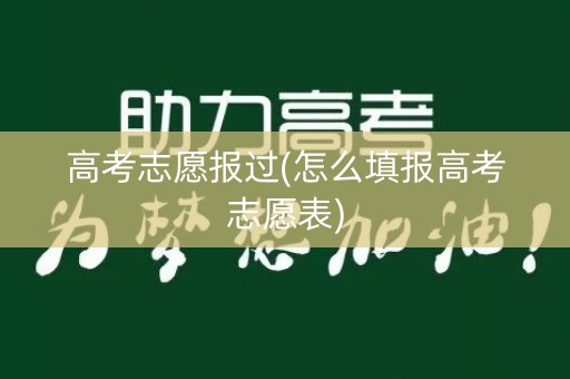 高考志愿报过(怎么填报高考志愿表)