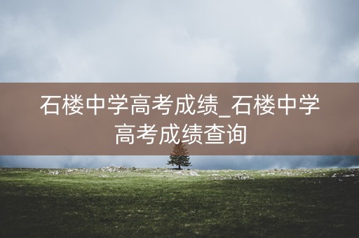 石楼中学高考成绩_石楼中学高考成绩查询