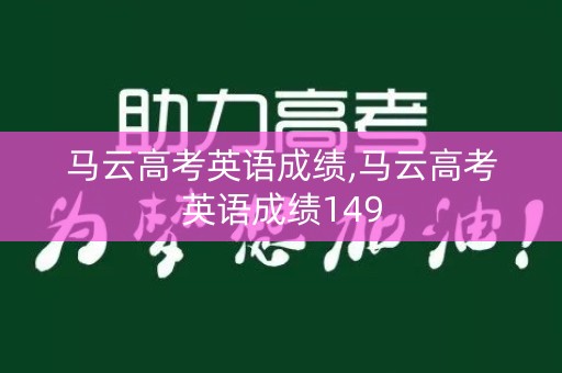 马云高考英语成绩,马云高考英语成绩149