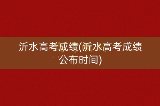 沂水高考成绩(沂水高考成绩公布时间)
