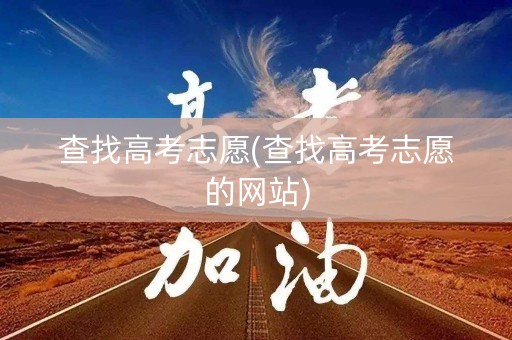 查找高考志愿(查找高考志愿的网站)
