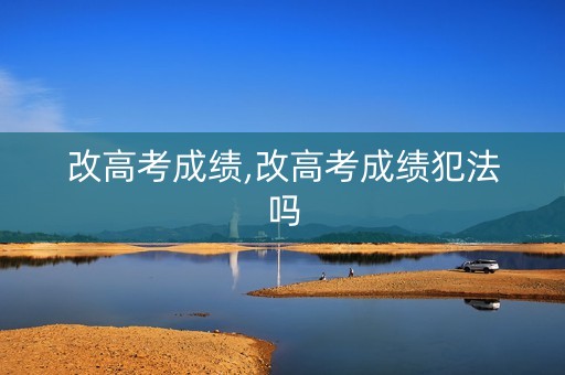 改高考成绩,改高考成绩犯法吗