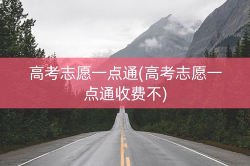 高考志愿一点通(高考志愿一点通收费不)