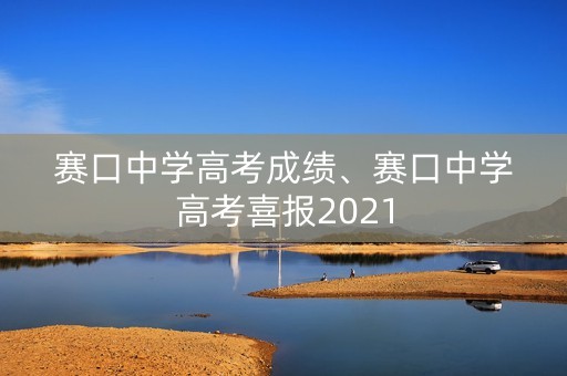 赛口中学高考成绩、赛口中学高考喜报2021