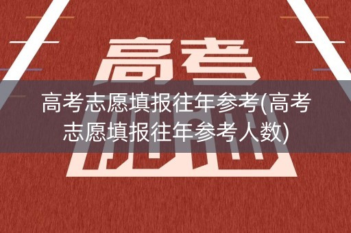 高考志愿填报往年参考(高考志愿填报往年参考人数)