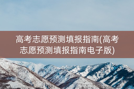 高考志愿预测填报指南(高考志愿预测填报指南电子版)