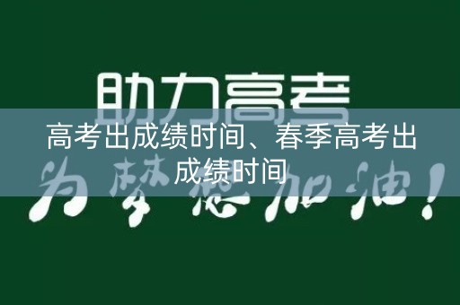 高考出成绩时间、春季高考出成绩时间