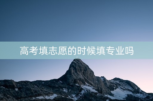 高考填志愿的时候填专业吗