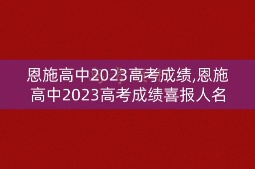 恩施高中2023高考成绩,恩施高中2023高考成绩喜报人名